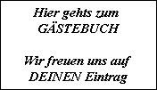 Hier gehts zum 
GSTEBUCH

Wir freuen uns auf 
DEINEN Eintrag